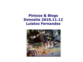 Pintxos & Blogs
Donostia 2010.11.12
Luistxo Fernandez
 