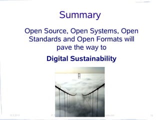 Summary
            Open Source, Open Systems, Open
             Standards and Open Formats will
                     pave the way to
                  Digital Sustainability




10.3.2010          © 2010 Dr Hellmuth Broda Consulting -- www.hellmuthbroda.com   19
 