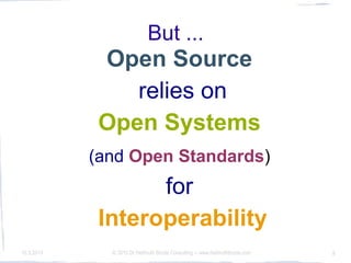 But ...
             Open Source
                relies on
             Open Systems
            (and Open Standards)
                   for
             Interoperability
10.3.2010     © 2010 Dr Hellmuth Broda Consulting -- www.hellmuthbroda.com   8
 