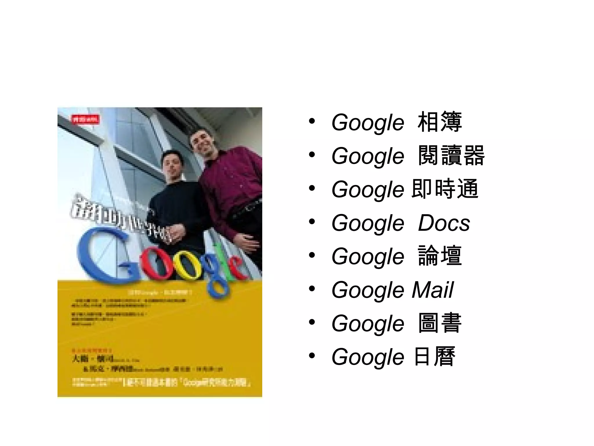 • Google 相簿
• Google 閱讀器
• Google 即時通
• Google Docs
• Google 論壇
• Google Mail
• Google 圖書
• Google 日曆
 