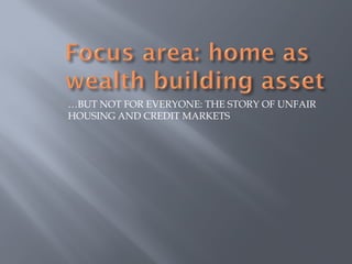 …BUT NOT FOR EVERYONE: THE STORY OF UNFAIR
HOUSING AND CREDIT MARKETS
 