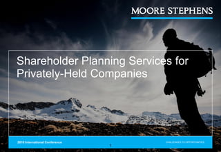 Shareholder Planning Services for
Privately-Held Companies




2010 International Conference       CHALLENGES TO OPPORTUNITIES.
                                1
 