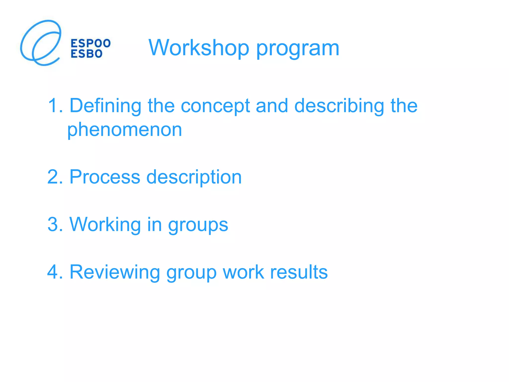 1. Defining the concept and describing the
phenomenon
2. Process description
3. Working in groups
4. Reviewing group work results
Workshop program
 