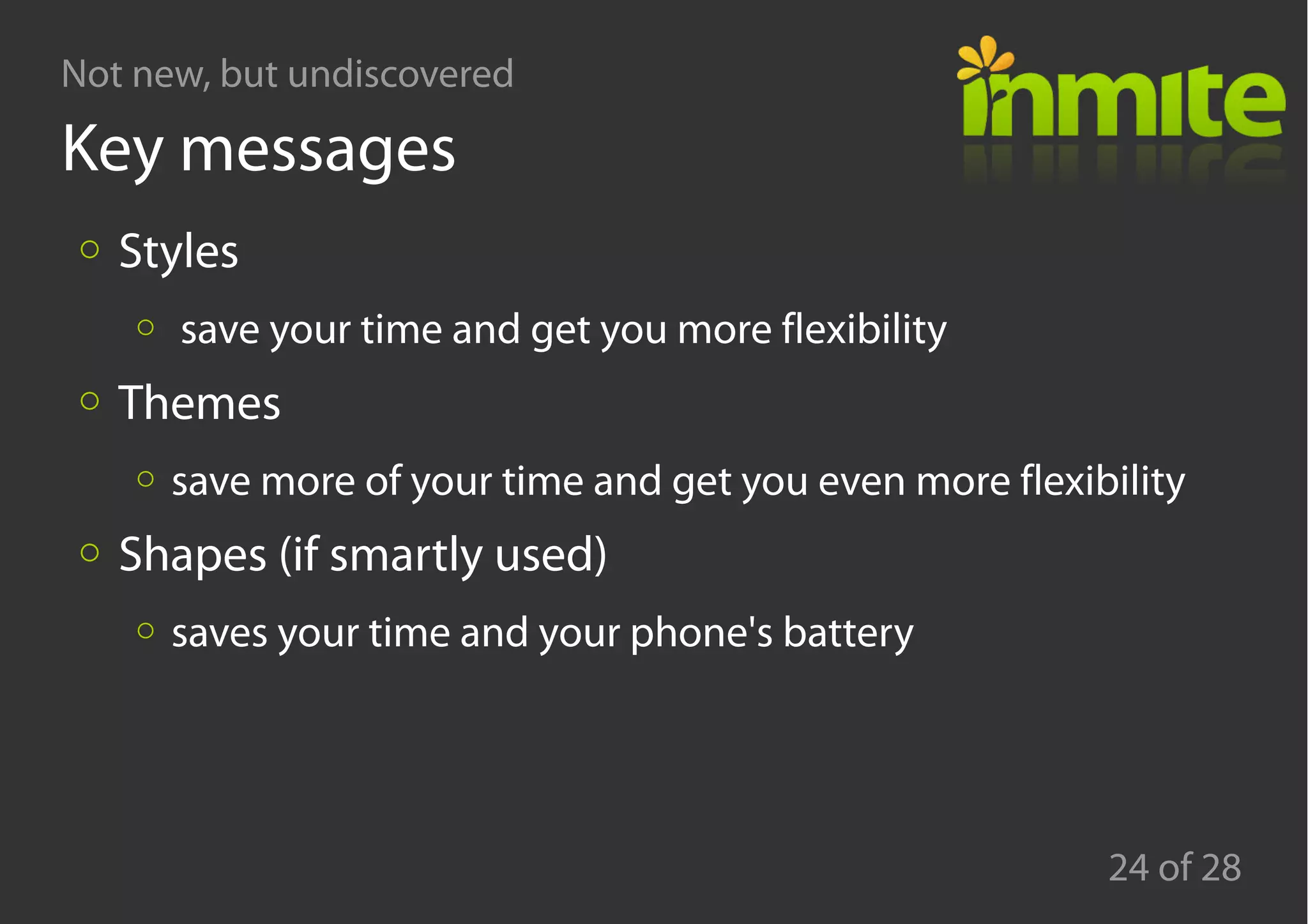 Not new, but undiscovered
24 of 28
Key messages
Styles
save your time and get you more flexibility
Themes
save more of your time and get you even more flexibility
Shapes (if smartly used)
saves your time and your phone's battery
 
