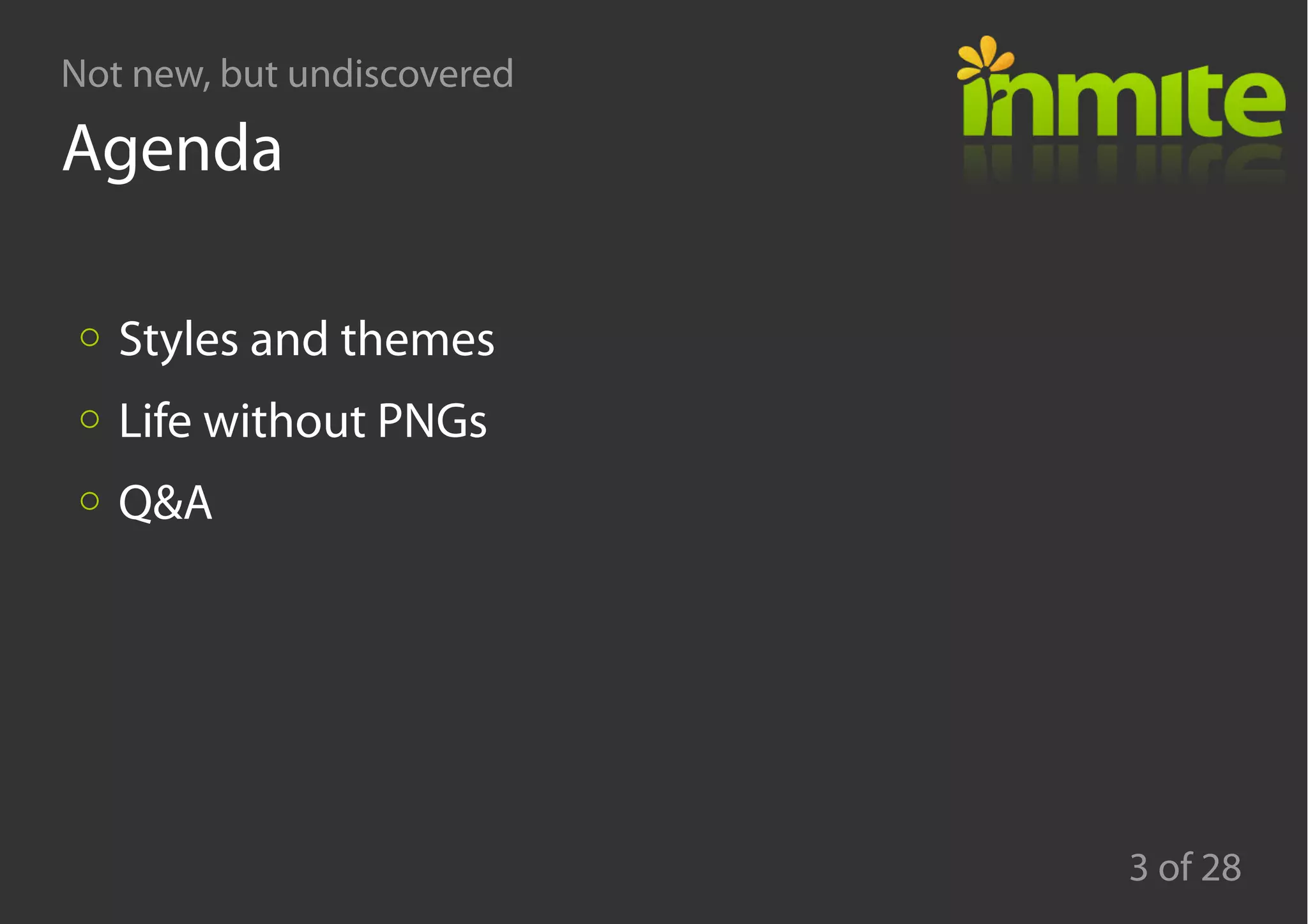 Not new, but undiscovered
3 of 28
Agenda
Styles and themes
Life without PNGs
Q&A
 