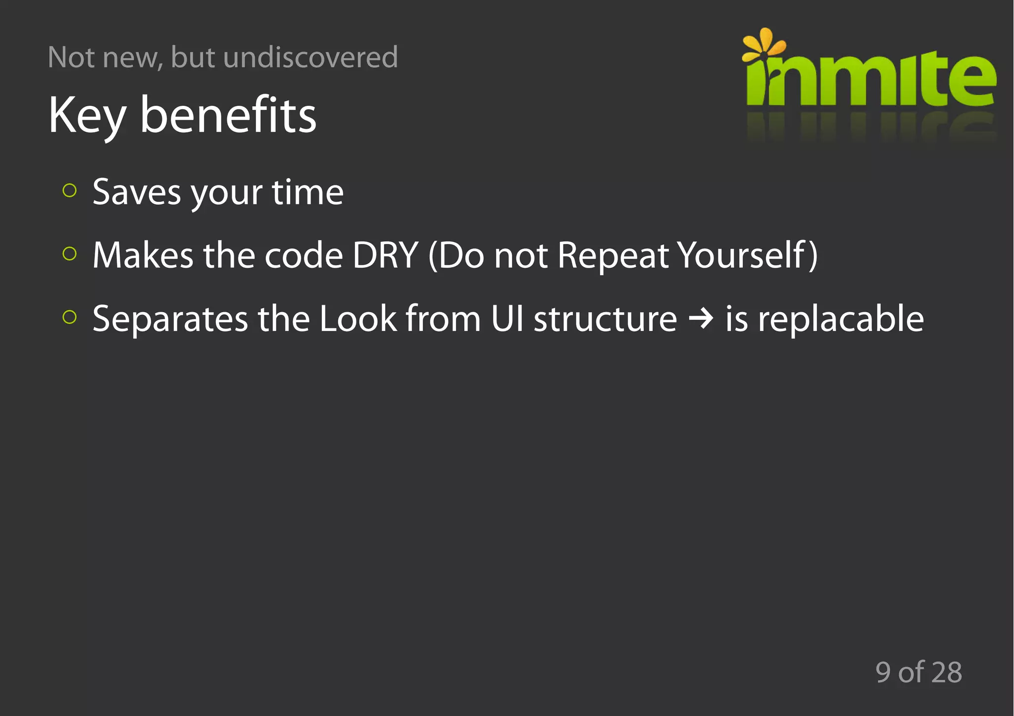 Not new, but undiscovered
9 of 28
Key benefits
Saves your time
Makes the code DRY (Do not Repeat Yourself)
→Separates the Look from UI structure is replacable
 