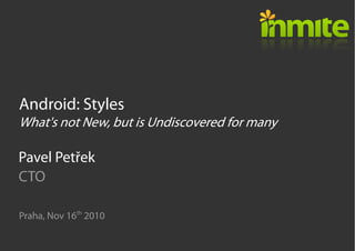 Android: Styles
What's not New, but is Undiscovered for many
Praha, Nov 16th
2010
Pavel Petřek
CTO
 
