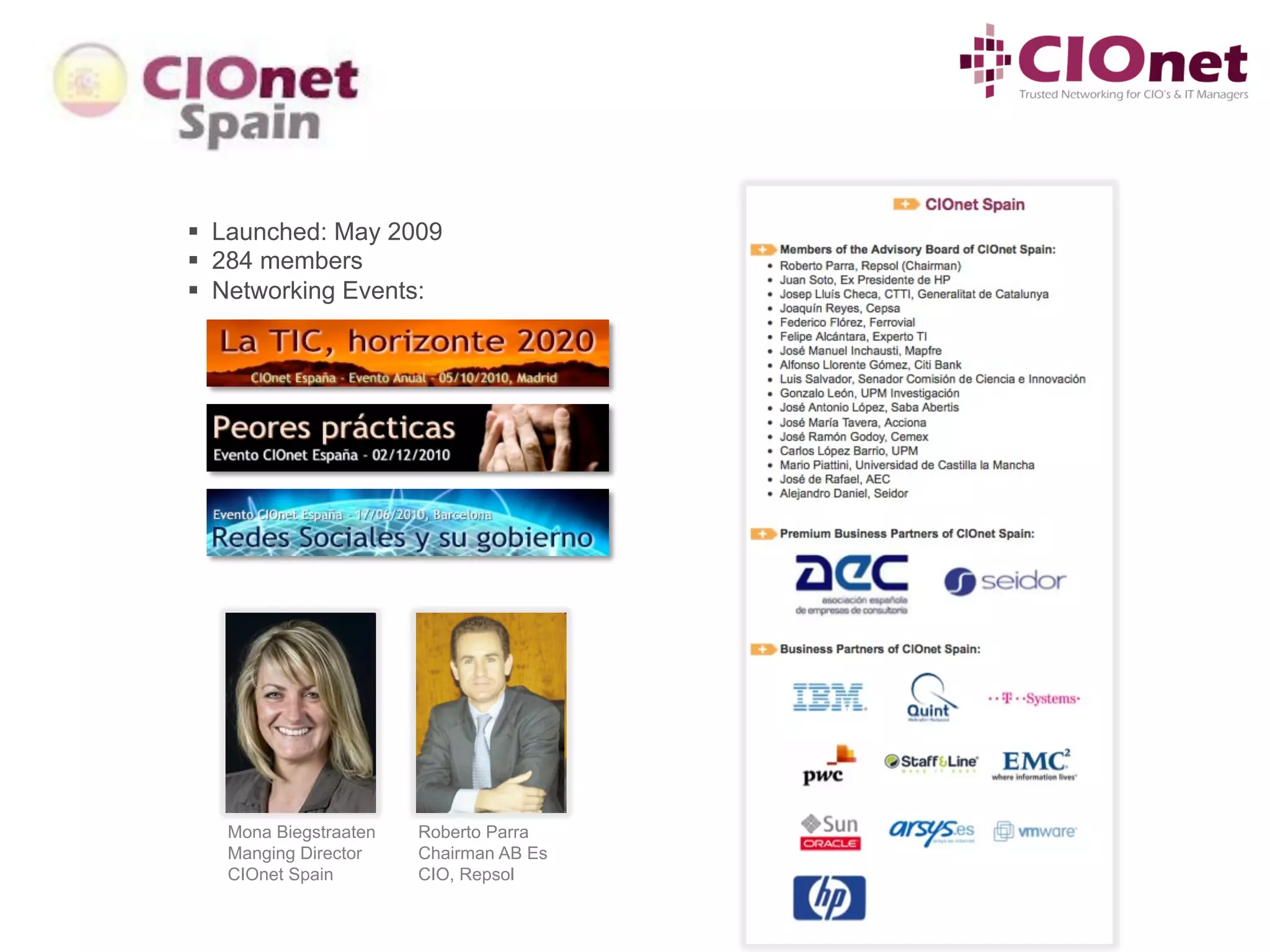 §  Launched: May 2009
§  284 members
§  Networking Events:




   Mona Biegstraaten   Roberto Parra
   Manging Director    Chairman AB Es
   CIOnet Spain        CIO, Repsol
 