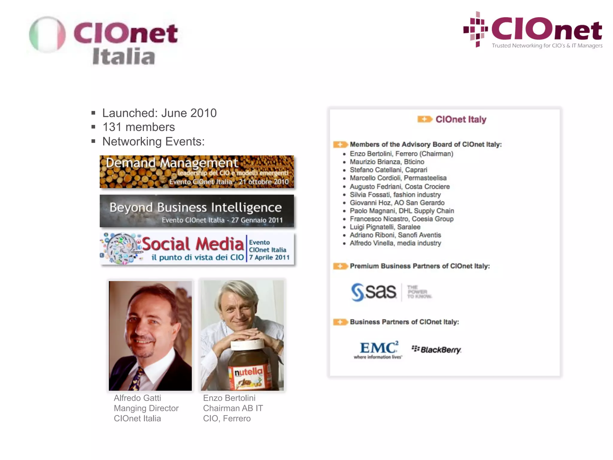 §  Launched: June 2010
§  131 members
§  Networking Events:




    Alfredo Gatti      Enzo Bertolini
    Manging Director   Chairman AB IT
    CIOnet Italia      CIO, Ferrero
 