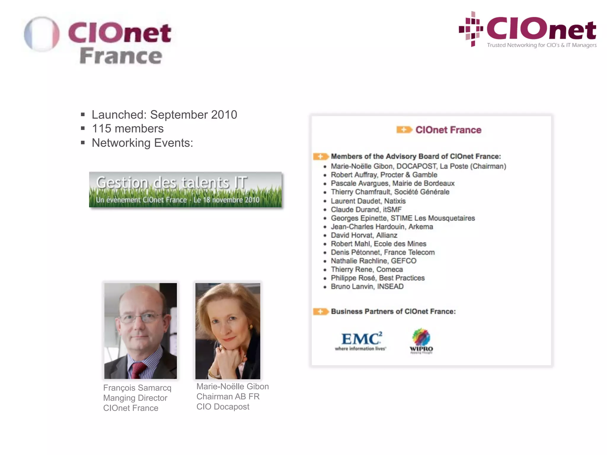 §  Launched: September 2010
§  115 members
§  Networking Events:




    François Samarcq   Marie-Noëlle Gibon
    Manging Director   Chairman AB FR
    CIOnet France      CIO Docapost
 
