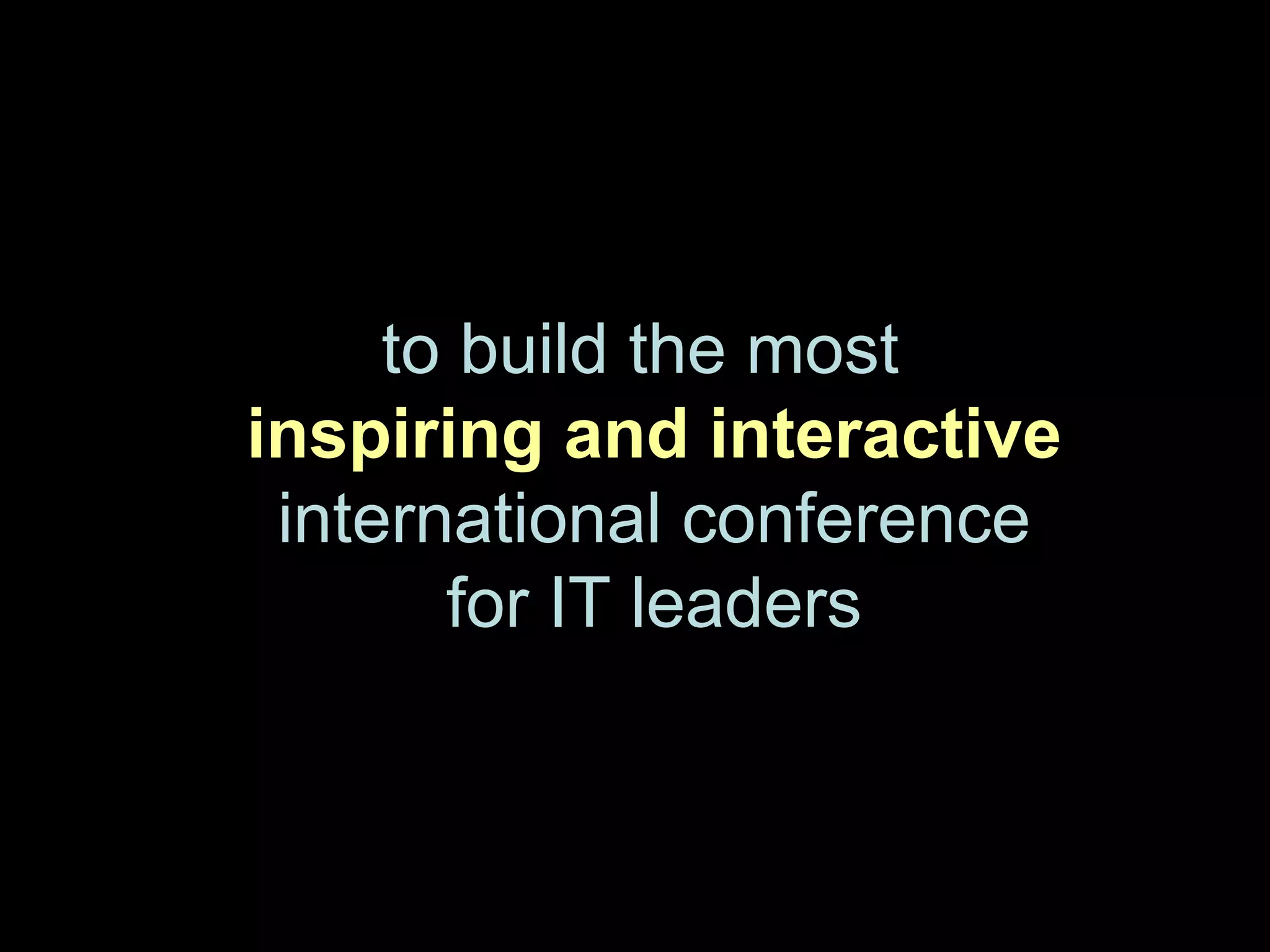 to build the most
inspiring and interactive
 international conference
       for IT leaders
 