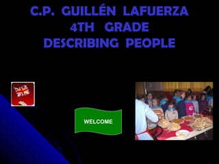 C.P. GUILLÉN LAFUERZAC.P. GUILLÉN LAFUERZA
4TH GRADE4TH GRADE
DESCRIBING PEOPLEDESCRIBING PEOPLE
WELCOME
 