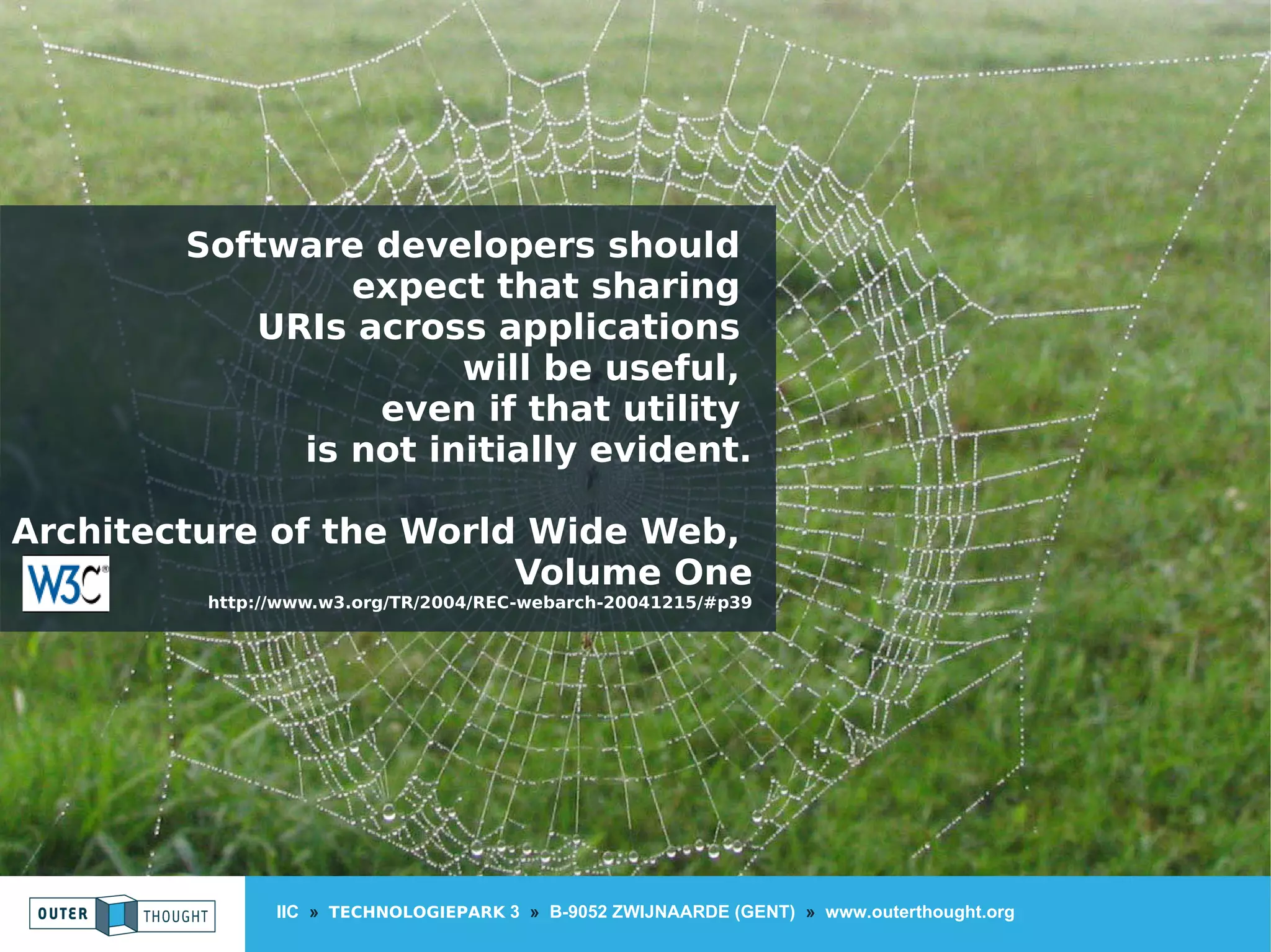 IIC » TECHNOLOGIEPARK 3 » B-9052 ZWIJNAARDE (GENT) » www.outerthought.org
Software developers should
expect that sharing
URIs across applications
will be useful,
even if that utility
is not initially evident.
Architecture of the World Wide Web,
Volume One
http://www.w3.org/TR/2004/REC-webarch-20041215/#p39
 