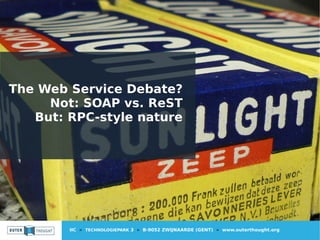 IIC » TECHNOLOGIEPARK 3 » B-9052 ZWIJNAARDE (GENT) » www.outerthought.org
The Web Service Debate?
Not: SOAP vs. ReST
But: RPC-style nature
 