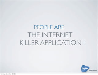 PEOPLE ARE
THE INTERNET’
KILLER APPLICATION
PEOPLE ARE.
!
Tuesday, November 16, 2010
 