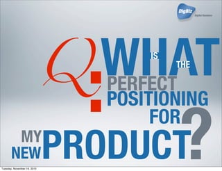 Q
:WHATIS
THE
PERFECT
POSITIONINGP
FOR
MY
NEWPRODUCT?Tuesday, November 16, 2010
 