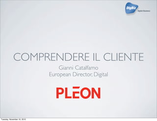 COMPRENDERE IL CLIENTE
Gianni Catalfamo
European Director, Digital
Tuesday, November 16, 2010
 