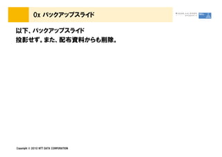 0x バックアップスライド

以下、バックアップスライド
投影せず。また、配布資料からも削除。




Copyright © 2010 NTT DATA CORPORATION
 