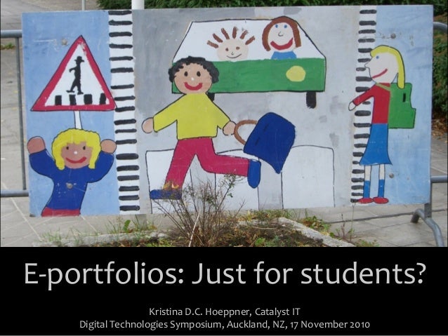 E-­‐portfolios:	
  Just	
  for	
  students?
Kristina	
  D.C.	
  Hoeppner,	
  Catalyst	
  IT
Digital	
  Technologies	
  Symposium,	
  Auckland,	
  NZ,	
  17	
  November	
  2010
 