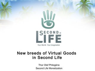 New breeds of Virtual Goods
in Second Life
Thor Olof Philogène
Second Life Monetization
 