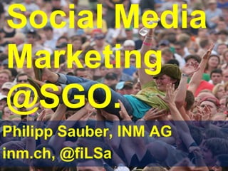 Social Media Marketing @SGO. Philipp Sauber, INM AG inm.ch, @fiLSa 