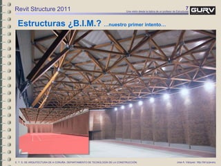 7Una visión desde la óptica de un profesor de Estructuras
Jose A. Vázquez http://bit.ly/javarqE. T. S. DE ARQUITECTURA DE A CORUÑA. DEPARTAMENTO DE TECNOLOGÍA DE LA CONSTRUCCIÓN.
Estructuras ¿B.I.M.? …nuestro primer intento…
Revit Structure 2011
 