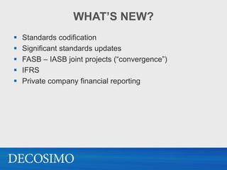 WHAT’S NEW?
   Standards codification
   Significant standards updates
   FASB – IASB joint projects (“convergence”)
   IFRS
   Private company financial reporting
 