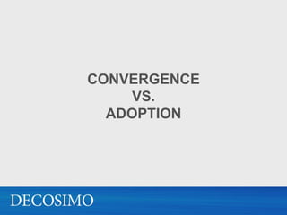 CONVERGENCE
    VS.
  ADOPTION
 