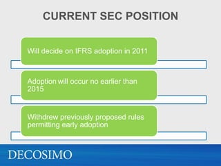 CURRENT SEC POSITION


Will decide on IFRS adoption in 2011



Adoption will occur no earlier than
2015


Withdrew previously proposed rules
permitting early adoption
 