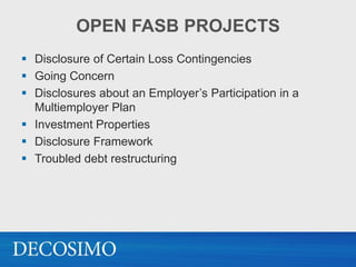 OPEN FASB PROJECTS
 Disclosure of Certain Loss Contingencies
 Going Concern
 Disclosures about an Employer’s Participation in a
  Multiemployer Plan
 Investment Properties
 Disclosure Framework
 Troubled debt restructuring
 