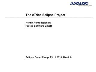The eTrice Eclipse Project
Henrik Rentz-Reichert
Protos Software GmbH
Eclipse Demo Camp, 23.11.2010, Munich
 
