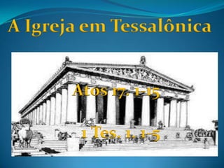 A Igreja em Tessalônica Atos 17. 1-15 1 Tes. 1. 1-5 