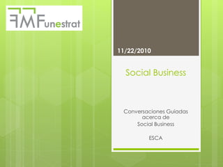 Social Business
Conversaciones Guiadas
acerca de
Social Business
ESCA
11/22/2010
 