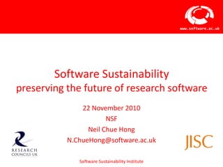 Software Sustainabilitypreserving the future of research software 22 November 2010 NSF Neil Chue Hong N.ChueHong@software.ac.uk 