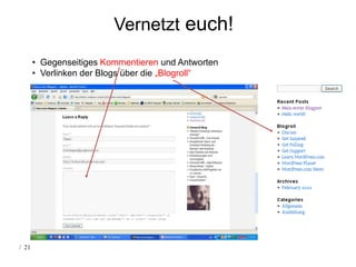 Vernetzt euch!
       • Gegenseitiges Kommentieren und Antworten
       • Verlinken der Blogs über die „Blogroll“




/ 21
 