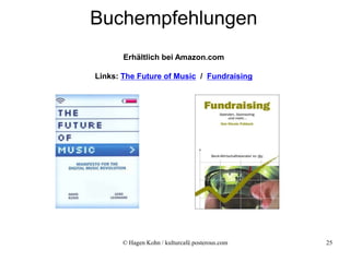 Buchempfehlungen
       Erhältlich bei Amazon.com

Links: The Future of Music / Fundraising




       © Hagen Kohn / kulturcafé.posterous.com   25
 