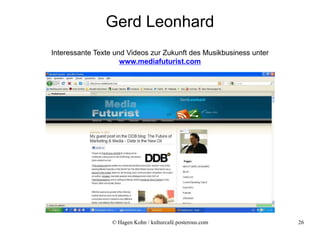 Gerd Leonhard
Interessante Texte und Videos zur Zukunft des Musikbusiness unter
                     www.mediafuturist.com




                  © Hagen Kohn / kulturcafé.posterous.com           26
 