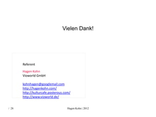 Vielen Dank!




       Referent
       Hagen Kohn
       Vioworld GmbH

       kohnhagen@googlemail.com
       http://hagenkohn.com/
       http://kulturcafe.posterous.com/
       http://www.vioworld.de/


/ 28                                 Hagen Kohn | 2012
 