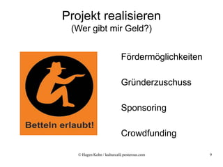 Projekt realisieren
 (Wer gibt mir Geld?)


                           Fördermöglichkeiten

                           Gründerzuschuss

                           Sponsoring

                           Crowdfunding

   © Hagen Kohn / kulturcafé.posterous.com       9
 