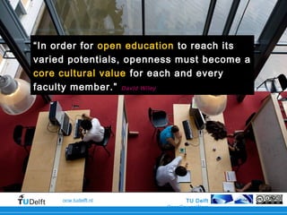 TU Delft
OpenCourseWare
ocw.tudelft.nl
“In order for open education to reach its
varied potentials, openness must become a
core cultural value for each and every
faculty member.” David Wiley
 
