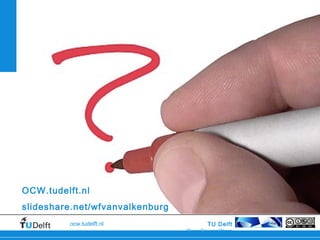 TU Delft
OpenCourseWare
ocw.tudelft.nl
January 30, 2015 34
OCW.tudelft.nl
slideshare.net/wfvanvalkenburg
 