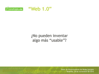 Taller de Dinamizadores de Redes Sociales
Tenerife, 24 de noviembre de 2010
“Web 1.0”
¿No pueden inventar
algo más “usable”?
 