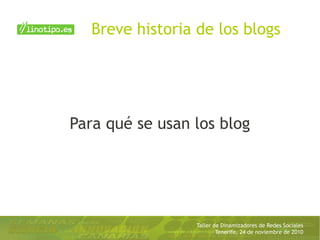 Taller de Dinamizadores de Redes Sociales
Tenerife, 24 de noviembre de 2010
Para qué se usan los blog
Breve historia de los blogs
 