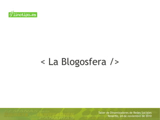 Taller de Dinamizadores de Redes Sociales
Tenerife, 24 de noviembre de 2010
< La Blogosfera />
 