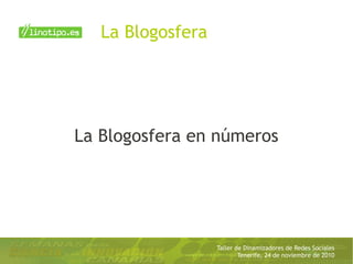 Taller de Dinamizadores de Redes Sociales
Tenerife, 24 de noviembre de 2010
La Blogosfera en números
La Blogosfera
 