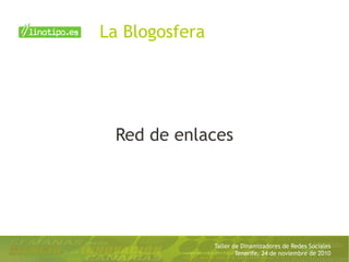 Taller de Dinamizadores de Redes Sociales
Tenerife, 24 de noviembre de 2010
Red de enlaces
La Blogosfera
 