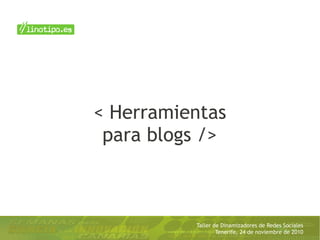 Taller de Dinamizadores de Redes Sociales
Tenerife, 24 de noviembre de 2010
< Herramientas
para blogs />
 