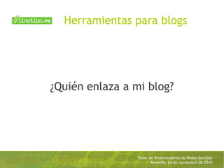 Taller de Dinamizadores de Redes Sociales
Tenerife, 24 de noviembre de 2010
¿Quién enlaza a mi blog?
Herramientas para blogs
 