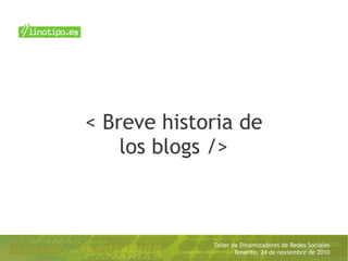 Taller de Dinamizadores de Redes Sociales
Tenerife, 24 de noviembre de 2010
< Breve historia de
los blogs />
 