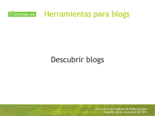 Taller de Dinamizadores de Redes Sociales
Tenerife, 24 de noviembre de 2010
Descubrir blogs
Herramientas para blogs
 